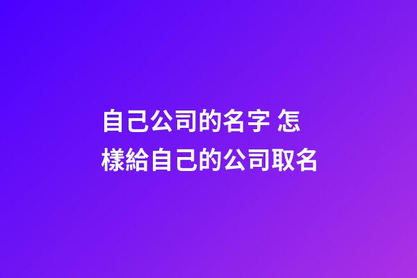 自己公司的名字 怎樣給自己的公司取名-第1張-公司起名-玄機派